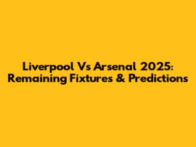 Liverpool Vs Arsenal 2025: Remaining Fixtures & Predictions