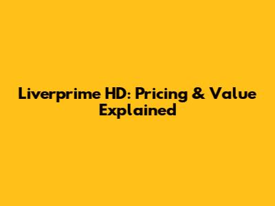 Liverprime HD: Pricing & Value Explained