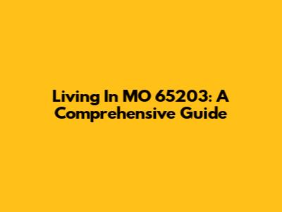 Living In MO 65203: A Comprehensive Guide