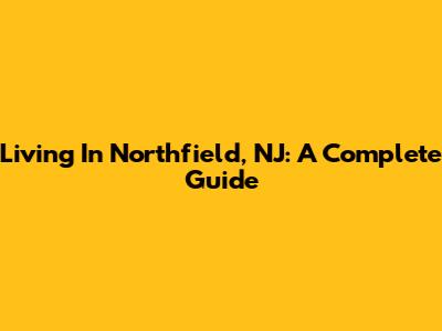 Living In Northfield, NJ: A Complete Guide