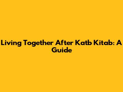 Living Together After Katb Kitab: A Guide