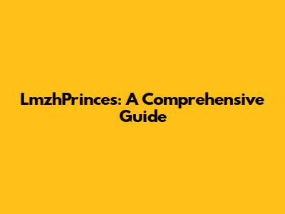 LmzhPrinces: A Comprehensive Guide
