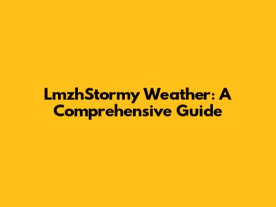 LmzhStormy Weather: A Comprehensive Guide
