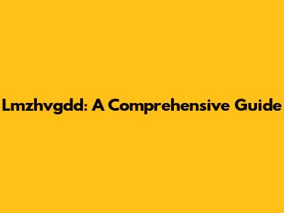 Lmzhvgdd: A Comprehensive Guide
