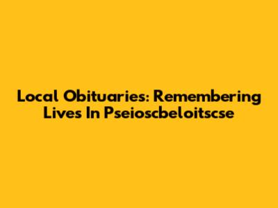 Local Obituaries: Remembering Lives In Pseioscbeloitscse