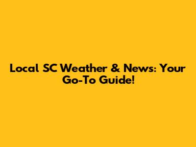 Local SC Weather & News: Your Go-To Guide!