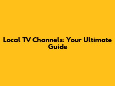Local TV Channels: Your Ultimate Guide
