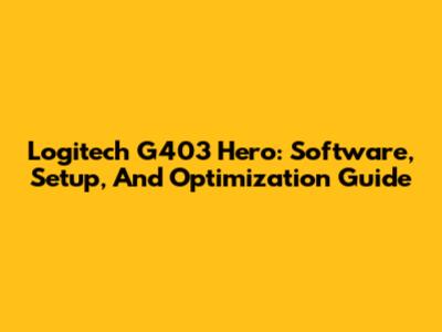 Logitech G403 Hero: Software, Setup, And Optimization Guide