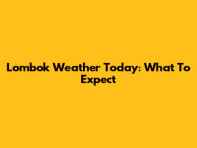 Lombok Weather Today: What To Expect
