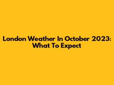 London Weather In October 2023: What To Expect