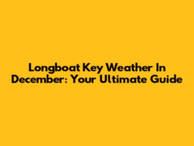 Longboat Key Weather In December: Your Ultimate Guide