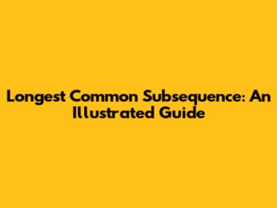 Longest Common Subsequence: An Illustrated Guide