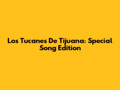 Los Tucanes De Tijuana: Special Song Edition