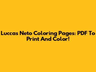 Luccas Neto Coloring Pages: PDF To Print And Color!