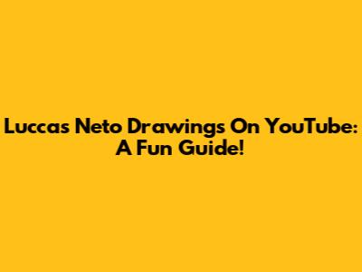 Luccas Neto Drawings On YouTube: A Fun Guide!