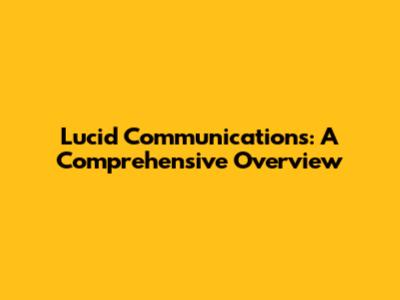 Lucid Communications: A Comprehensive Overview