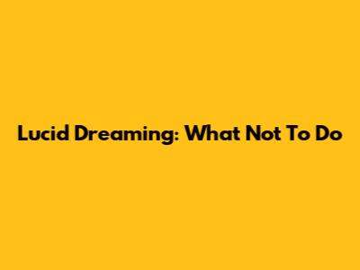 Lucid Dreaming: What Not To Do