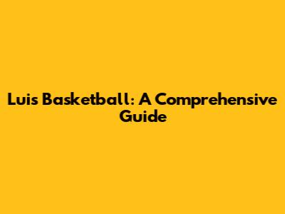 Luis Basketball: A Comprehensive Guide