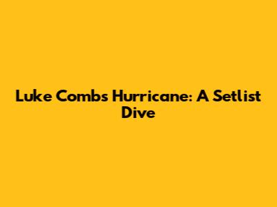 Luke Combs' Hurricane: A Setlist Dive
