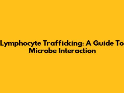 Lymphocyte Trafficking: A Guide To Microbe Interaction