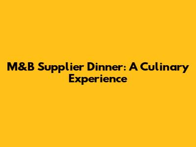 M&B Supplier Dinner: A Culinary Experience