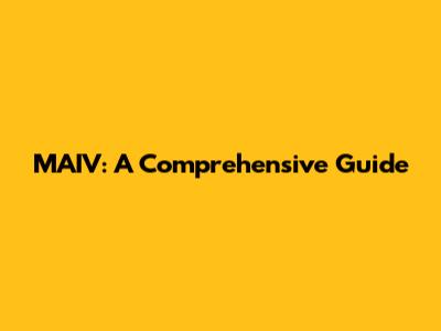 MAIV: A Comprehensive Guide