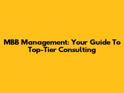 MBB Management: Your Guide To Top-Tier Consulting