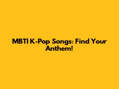 MBTI K-Pop Songs: Find Your Anthem!