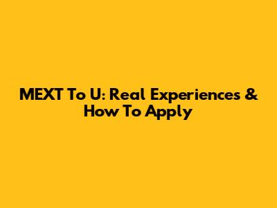 MEXT To U: Real Experiences & How To Apply