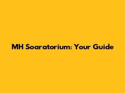 MH Soaratorium: Your Guide
