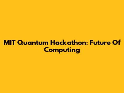 MIT Quantum Hackathon: Future Of Computing
