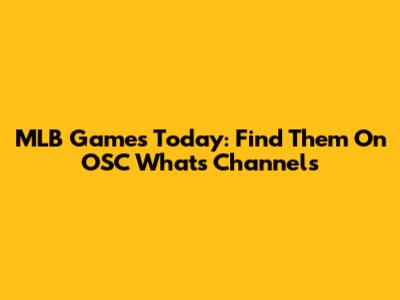 MLB Games Today: Find Them On OSC Whats Channels