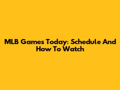 MLB Games Today: Schedule And How To Watch