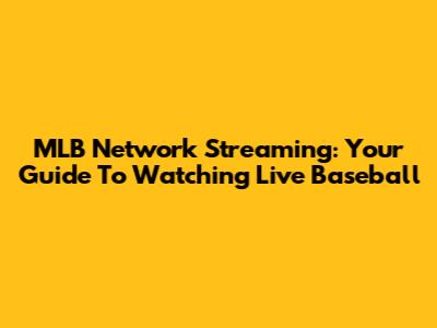 MLB Network Streaming: Your Guide To Watching Live Baseball