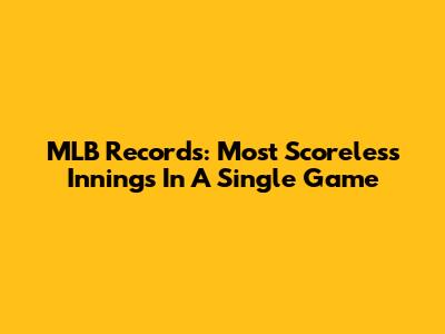 MLB Records: Most Scoreless Innings In A Single Game