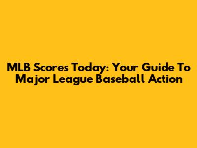 MLB Scores Today: Your Guide To Major League Baseball Action