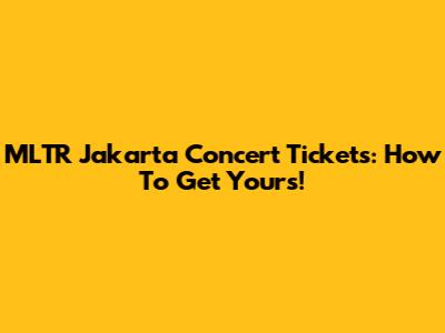 MLTR Jakarta Concert Tickets: How To Get Yours!