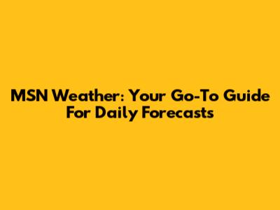 MSN Weather: Your Go-To Guide For Daily Forecasts