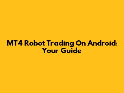 MT4 Robot Trading On Android: Your Guide