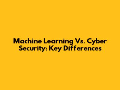 Machine Learning Vs. Cyber Security: Key Differences