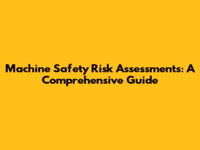 Machine Safety Risk Assessments: A Comprehensive Guide