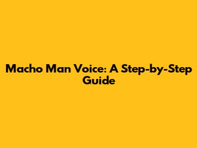 Macho Man Voice: A Step-by-Step Guide