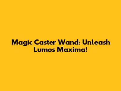 Magic Caster Wand: Unleash Lumos Maxima!