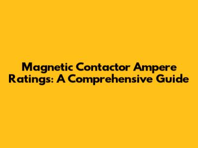 Magnetic Contactor Ampere Ratings: A Comprehensive Guide