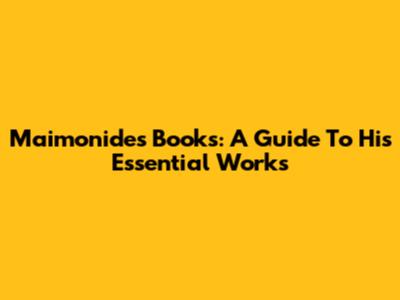 Maimonides' Books: A Guide To His Essential Works