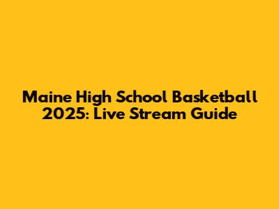 Maine High School Basketball 2025: Live Stream Guide