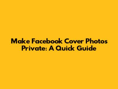 Make Facebook Cover Photos Private: A Quick Guide