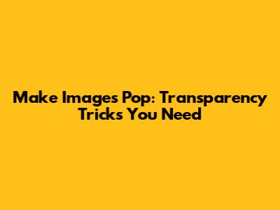 Make Images Pop: Transparency Tricks You Need