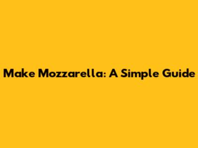 Make Mozzarella: A Simple Guide