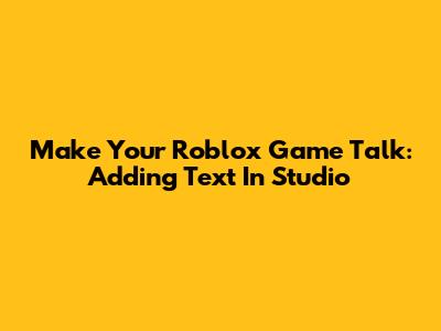 Make Your Roblox Game Talk: Adding Text In Studio